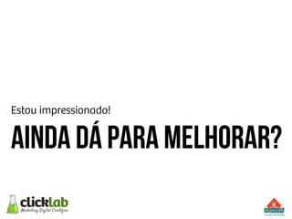 Estou impressionado!
Ainda dá para melhorar?
 