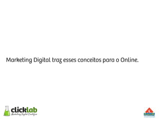 Marketing Digital traz esses conceitos para o Online.
 