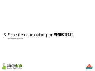 5. Seu site deve optar por menos texto.
(As pessoas não leem)
 