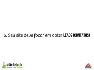6. Seu site deve focar em obter LEADS (CONTATOS)
 