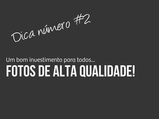 Um bom investimento para todos...
Fotos de alta qualidade!
Dica número #2
 