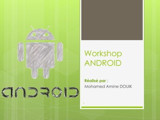 Workshop
ANDROID
Réalisé par :
Mohamed Amine DOUIK
1
 