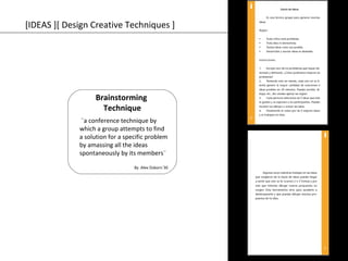 [IDEAS ][ Design Creative Techniques ] 
Brainstorming 
Technique 
¨a conference technique by 
which a group attempts to find 
a solution for a specific problem 
by amassing all the ideas 
spontaneously by its members¨ 
By :Alex Osborn´30 
 