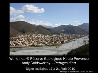 Workshop @ Réserve Geologique Haute Provence Andy Goldsworthy –  Refuges d’art Digne les Bains, 17 a 21 Abril 2010 All images  © Marta Rocha  &   Evita Alle  2010 