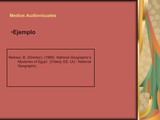 Neibaur, B. (Director). (1999). National Geographic’s
Mysteries of Egypt. [Vídeo]. EE. UU.: National
Geographic.
Medios Audiovisuales
•Ejemplo
 