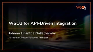 WSO2 for API-Driven Integration
Johann Dilantha Nallathamby
Associate Director/Solutions Architect
 