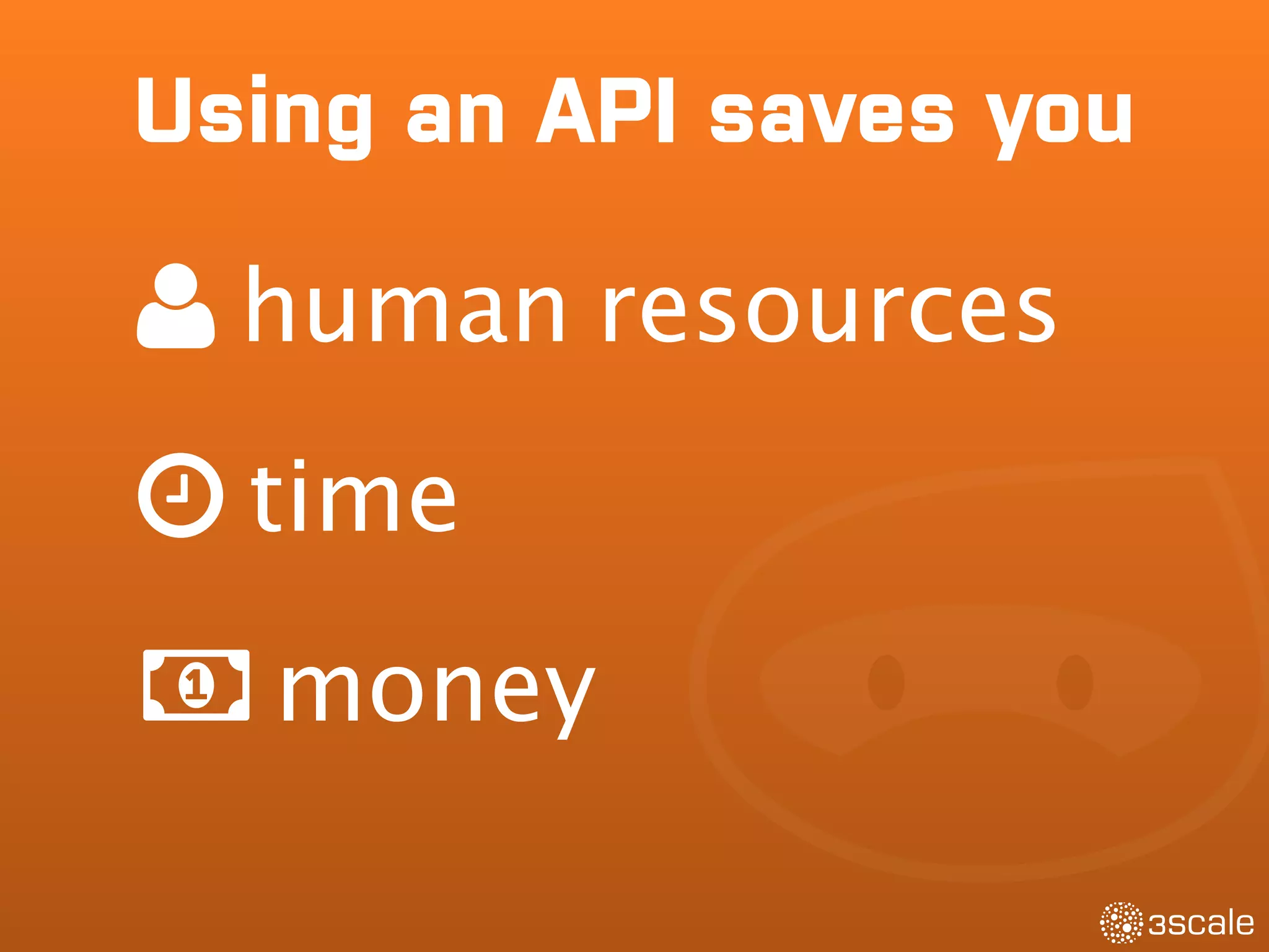 Using an API saves you
human resources
time
money
 