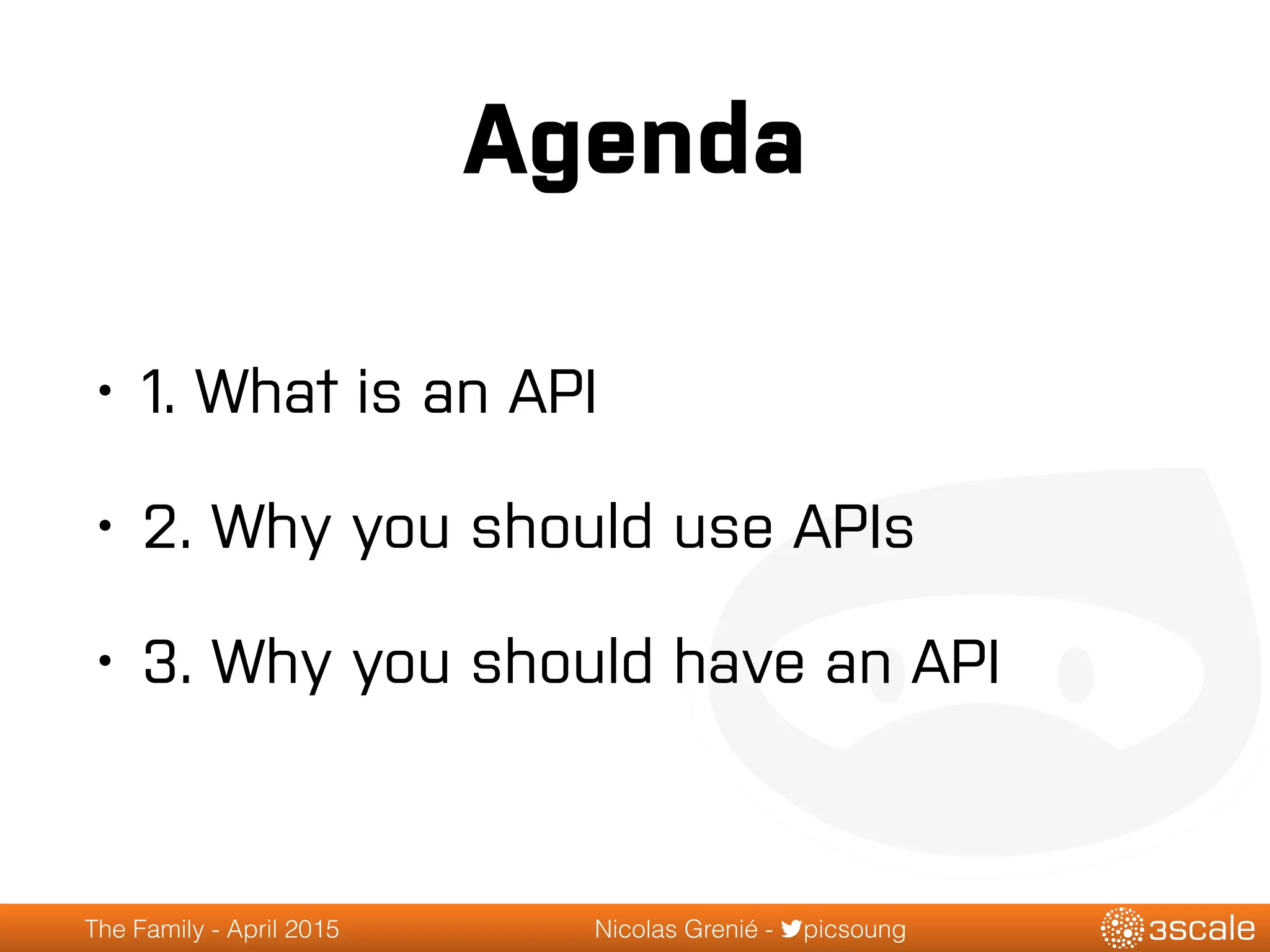 The Family - April 2015 Nicolas Grenié - picsoung
Agenda
• 1. What is an API
• 2. Why you should use APIs
• 3. Why you should have an API
 