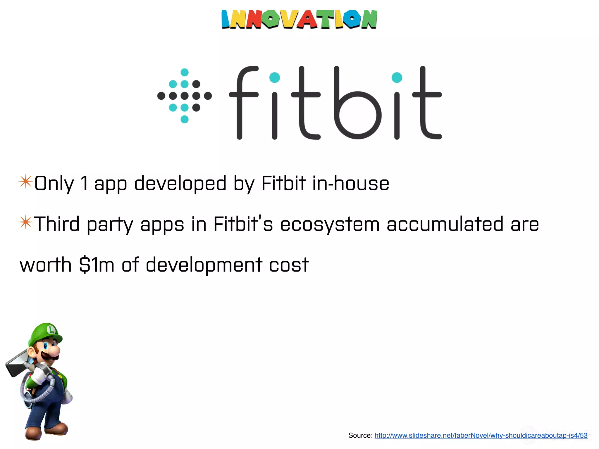 Innovation
✴Only 1 app developed by Fitbit in-house
✴Third party apps in Fitbit’s ecosystem accumulated are
worth $1m of development cost
Source: http://www.slideshare.net/faberNovel/why-shouldicareaboutap-is4/53
 