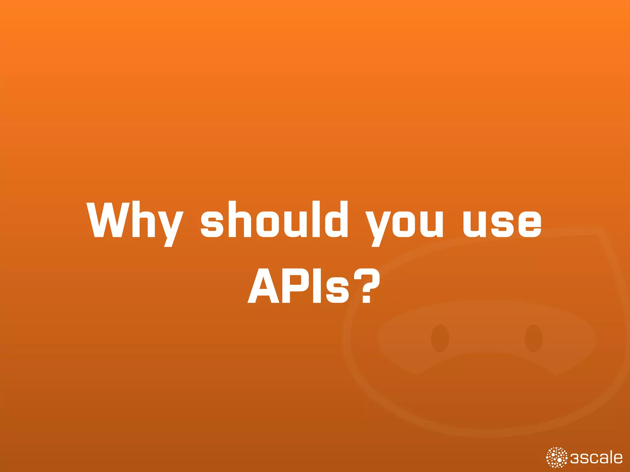 Why should you use
APIs?
 