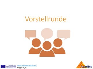https://apprent.eucen.eu/
#ApprEnt_EU
https://apprent.eucen.eu/
#ApprEnt_EU
Vorstellrunde
 
