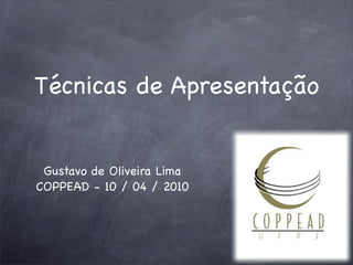 Técnicas de Apresentação


 Gustavo de Oliveira Lima
COPPEAD - 10 / 04 / 2010
 
