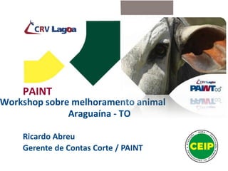 PAINT
Workshop sobre melhoramento animal
Araguaína - TO
Ricardo Abreu
Gerente de Contas Corte / PAINT
 