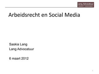Arbeidsrecht en Social Media



Saskia Lang
Lang Advocatuur

6 maart 2012


                               1
 
