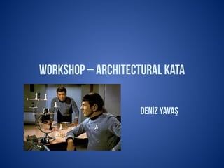 Workshop – ArchitecturalKata
Denİz YAVAŞ
 