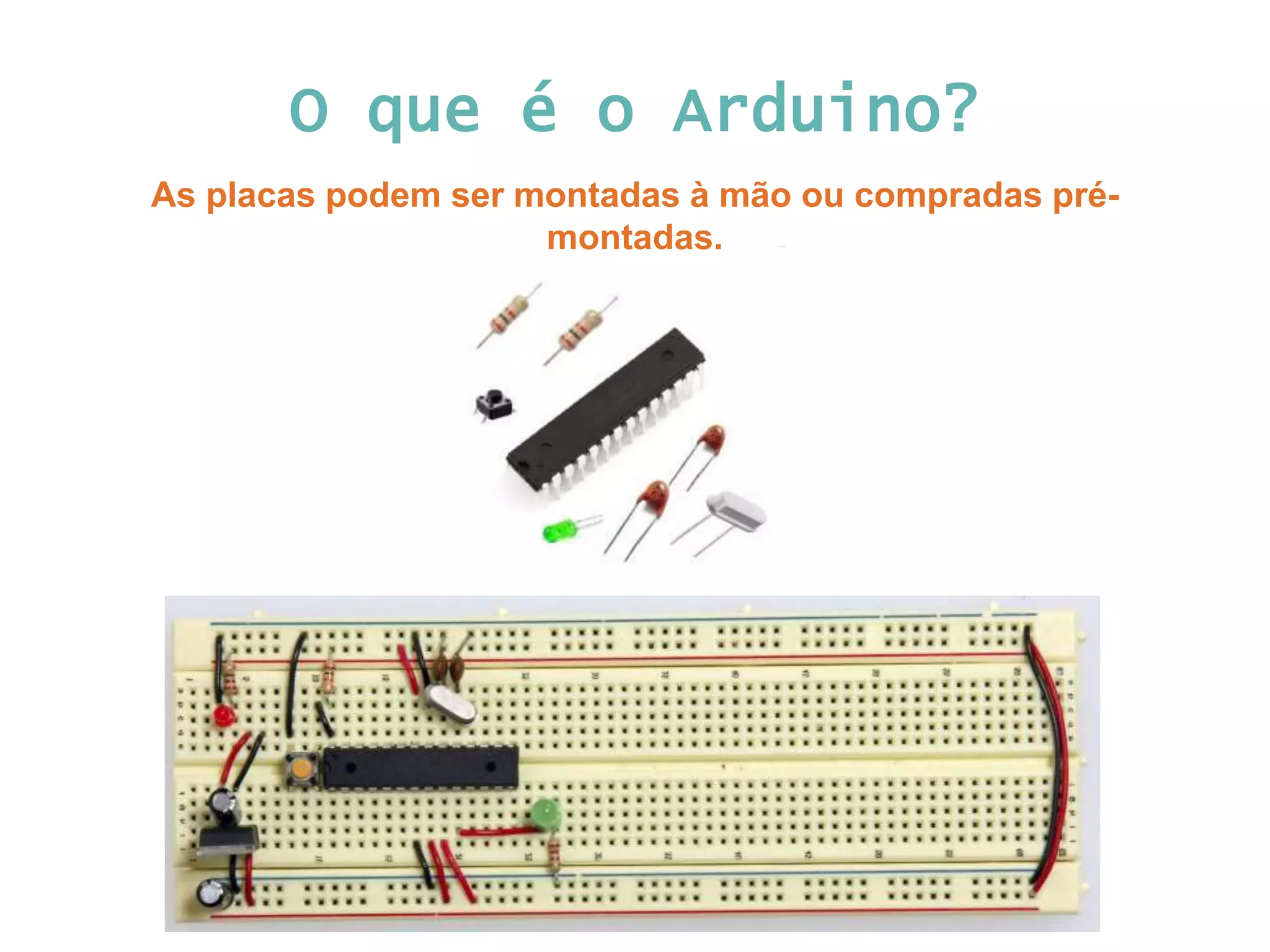 O que é o Arduino? As placas podem ser montadas à mão ou compradas pré-montadas. 