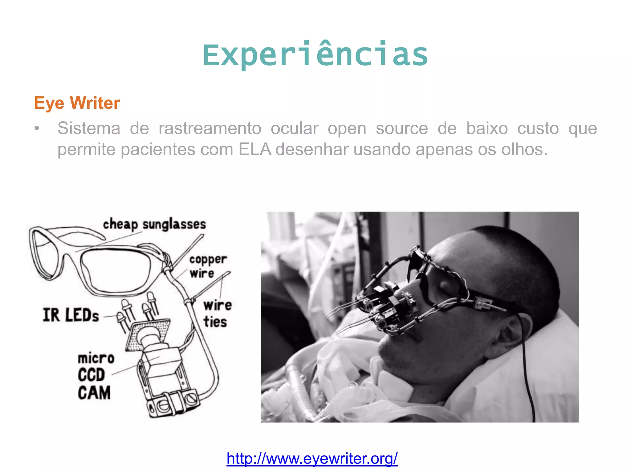 Experiências Eye Writer • Sistema de rastreamento ocular open source de baixo custo que permite pacientes com ELA desenhar usando apenas os olhos. http://www.eyewriter.org/ 