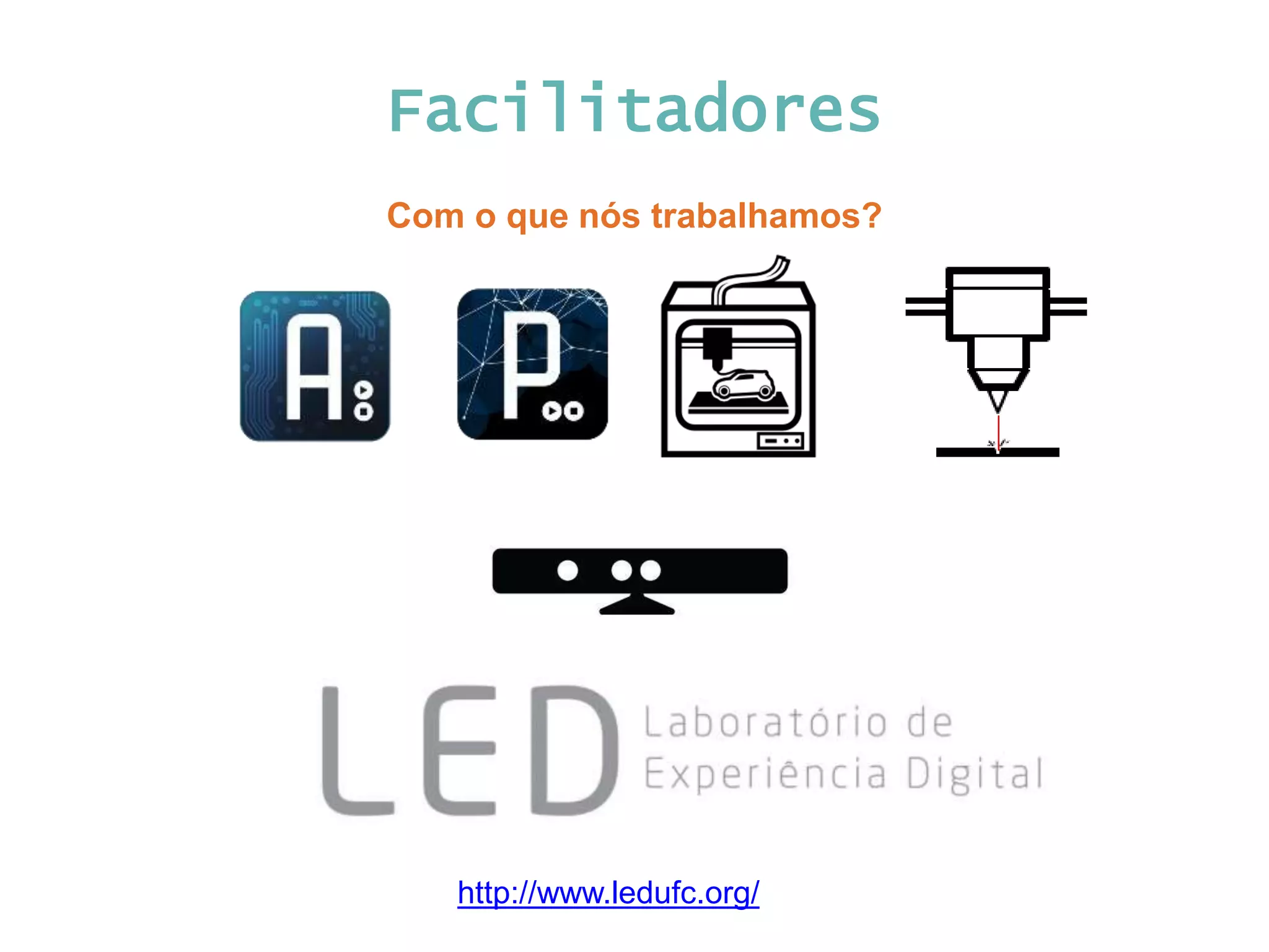 Facilitadores Com o que nós trabalhamos? http://www.ledufc.org/ 