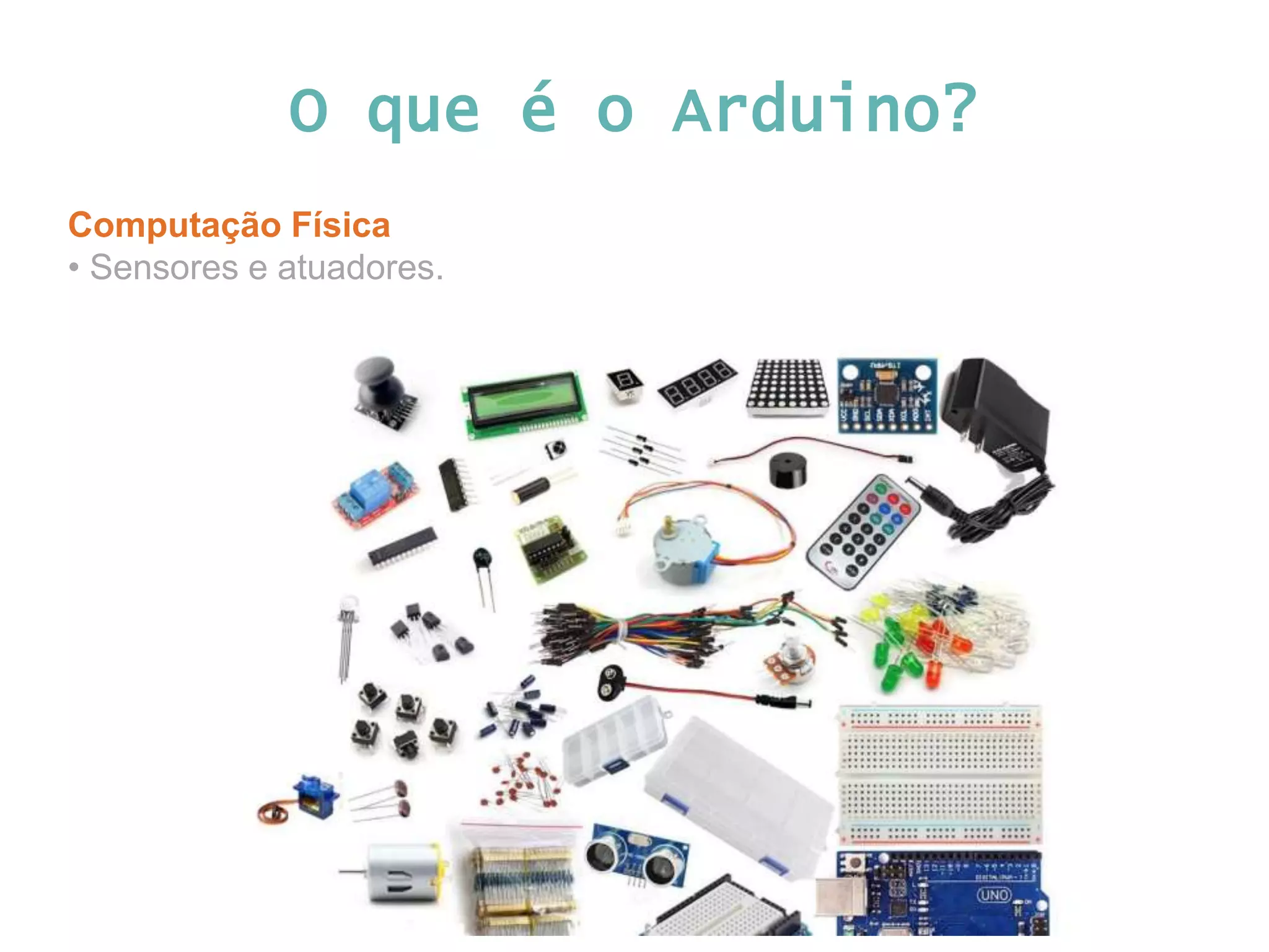 O que é o Arduino? Computação Física • Sensores e atuadores. 