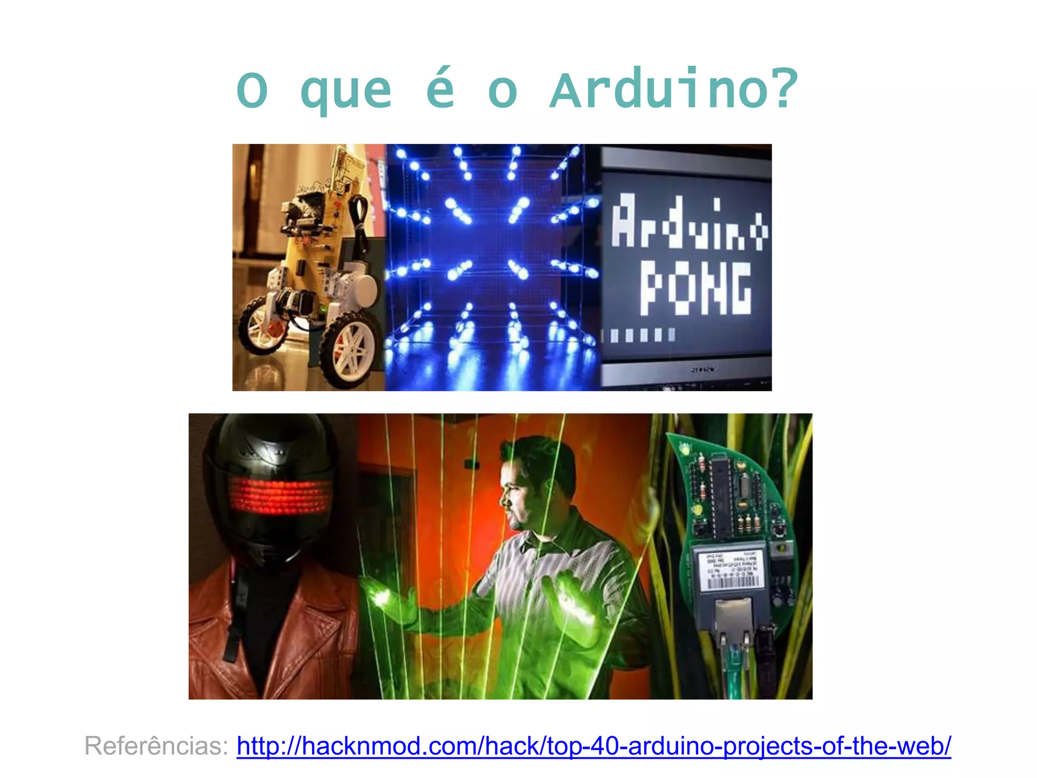 O que é o Arduino? Referências: http://hacknmod.com/hack/top-40-arduino-projects-of-the-web/ 