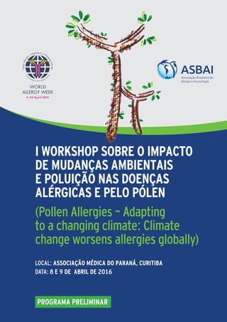I WORKSHOP SOBRE O IMPACTO
DE MUDANÇAS AMBIENTAIS
E POLUIÇÃO NAS DOENÇAS
ALÉRGICAS E PELO PÓLEN
(Pollen Allergies – Adapting
to a changing climate: Climate
change worsens allergies globally)
LOCAL: Associação Médica do Paraná, Curitiba
DATA: 8 e 9 de Abril de 2016
PROGRAMA PRELIMINAR
 
