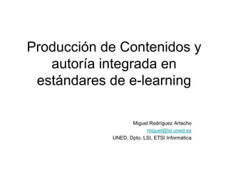 Producción de Contenidos y autoría integrada en estándares de e-learning Miguel Rodríguez Artacho miguel@lsi.uned.es UNED, Dpto. LSI, ETSI Informática 