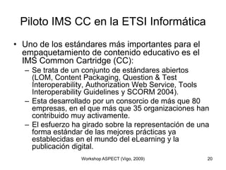 Piloto IMS CC en la ETSI Informática<br />Uno de los estándares más importantes para el empaquetamiento de contenido educa...