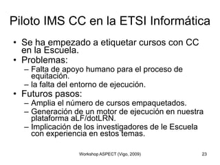 Piloto IMS CC en la ETSI Informática <br />Se ha empezado a etiquetar cursos con CC en la Escuela.<br />Problemas:<br />Fa...