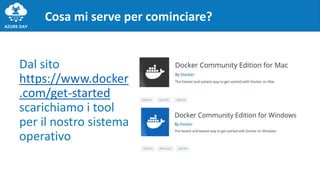 Cosa mi serve per cominciare?
Dal sito
https://www.docker
.com/get-started
scarichiamo i tool
per il nostro sistema
operativo
 