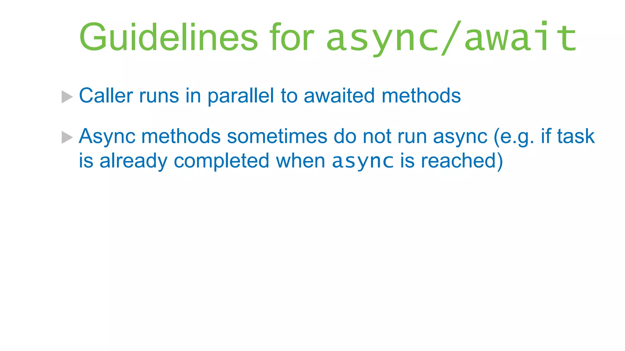 Guidelines for async/await  Caller  Async runs in parallel to awaited methods methods sometimes do not run async (e.g. if task is already completed when async is reached) 