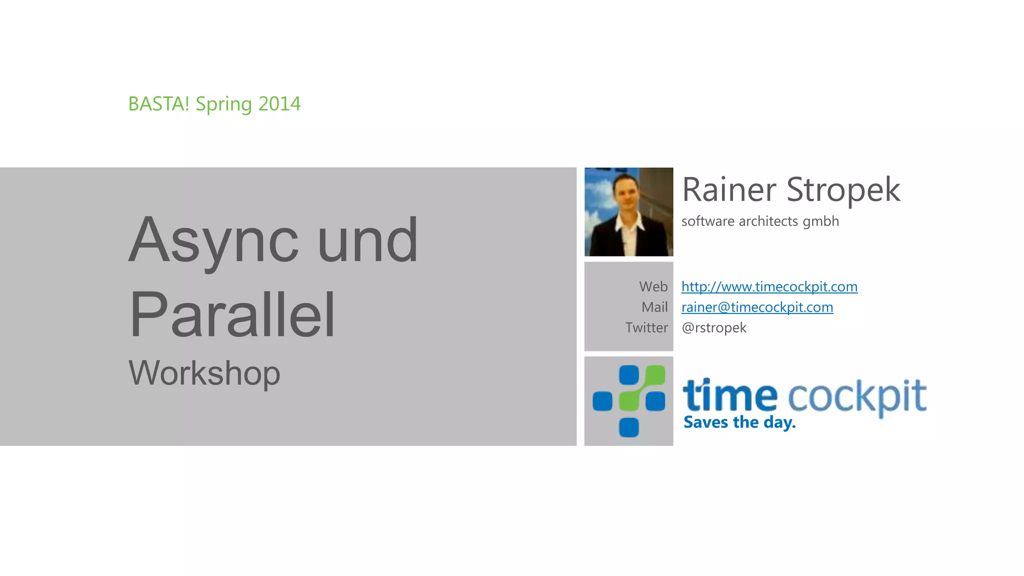 BASTA! Spring 2014 Rainer Stropek Async und Parallel software architects gmbh Web http://www.timecockpit.com Mail rainer@timecockpit.com Twitter @rstropek Workshop Saves the day. 