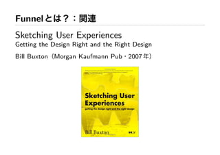 Funnel
Sketching User Experiences
Getting the Design Right and the Right Design
Bill Buxton Morgan Kaufmann Pub 2007
 