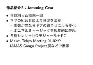 5 Jamming Gear
•       ×
•
    –
    –
•            I/O              PC
• Make: Tokyo Meeting 01-02
  IAMAS Gangu Project
 
