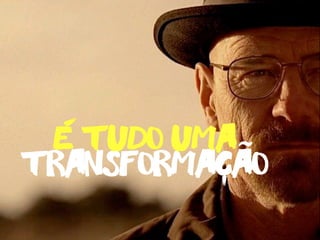 transformacao
e tudo uma-
-
˜
 