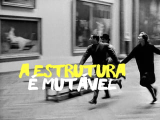 e mutavel
a estrutura- -
 