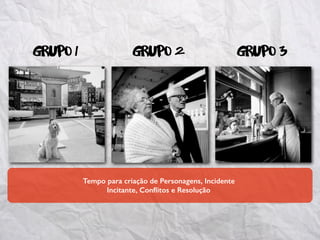 grupo 1 grupo 2 grupo 3
Tempo para criação de Personagens, Incidente
Incitante, Conﬂitos e Resolução
 