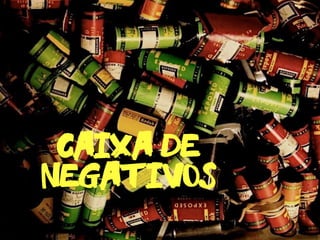 caixa de
negativos
 