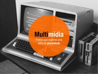 Multimídia
Preﬁxo que exprime uma
idéia de pluralidade
 