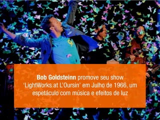Bob Goldsteinn promove seu show
‘LightWorks at L’Oursin’ em Julho de 1966, um
espetáculo com música e efeitos de luz
 