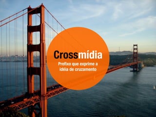 Crossmídia
Preﬁxo que exprime a
idéia de cruzamento
 