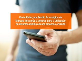 Kevin Keller, em Gestão Estratégica de
Marcas, lista prós e contras para a utilização
de diversas mídias em um processo cruzado
 