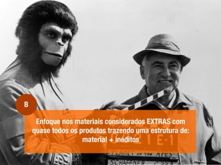 Enfoque nos materiais considerados EXTRAS com
quase todos os produtos trazendo uma estrutura de:
material + inéditos
B
 