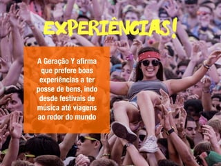 experiencias!
A Geração Y aﬁrma
que prefere boas
experiências a ter
posse de bens, indo
desde festivais de
música até viagens
ao redor do mundo
^
 