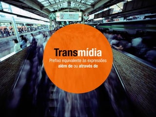 Transmídia
Preﬁxo equivalente às expressões
além de ou através de
 