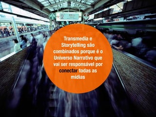 Transmedia e
Storytelling são
combinados porque é o
Universo Narrativo que
vai ser responsável por
conectar todas as
mídias
 