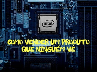 como vender um produto
que ninguem ve- ^
 