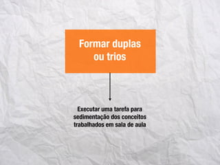 Executar uma tarefa para
sedimentação dos conceitos
trabalhados em sala de aula
Formar duplas
ou trios
 