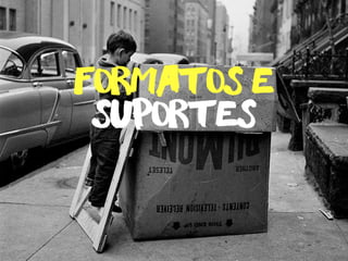 formatos e 
suportes 
 