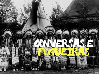 conversas e
fogueiras
 
