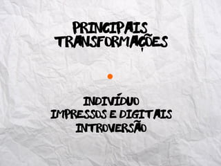 Transformacoes
individuo
principais
impressos e digitais
introversao
˜
-
˜
-
 
